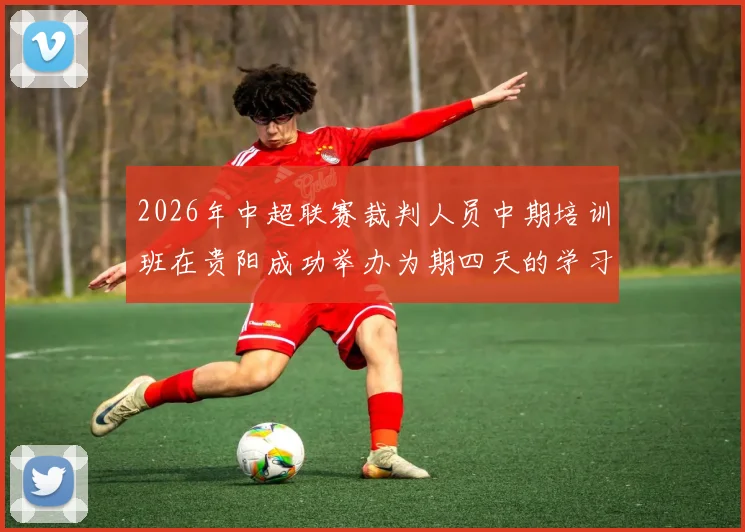 2026年中超联赛裁判人员中期培训班在贵阳成功举办为期四天的学习与交流活动