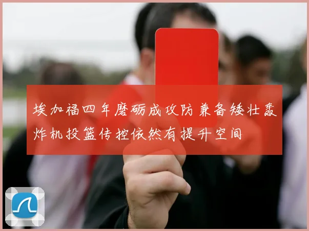埃加福四年磨砺成攻防兼备矮壮轰炸机投篮传控依然有提升空间