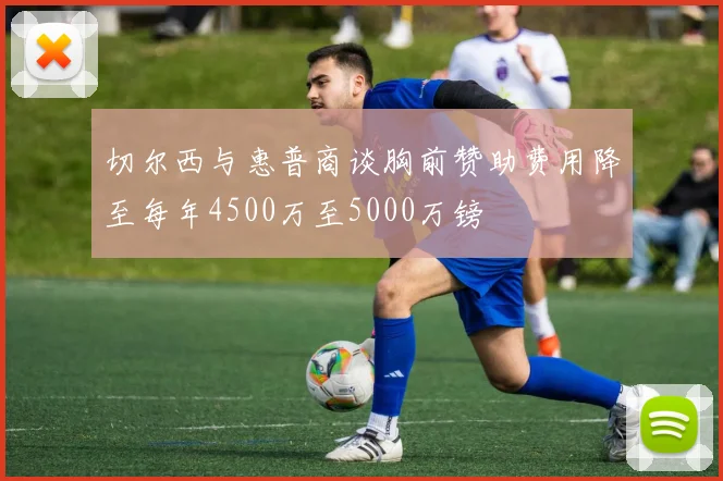 切尔西与惠普商谈胸前赞助费用降至每年4500万至5000万镑
