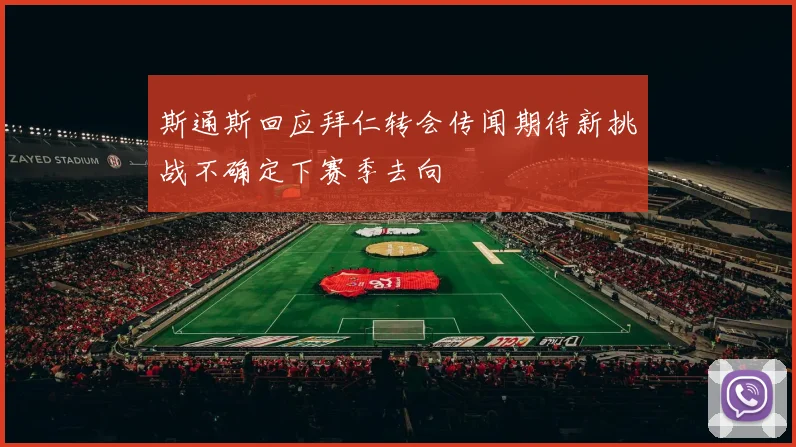 斯通斯回应拜仁转会传闻期待新挑战不确定下赛季去向