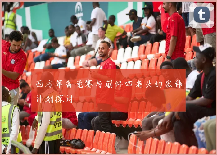西方军备竞赛与崩坏四老头的宏伟计划探讨